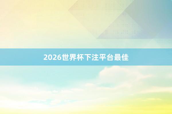 2026世界杯下注平台最佳