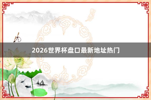 2026世界杯盘口最新地址热门