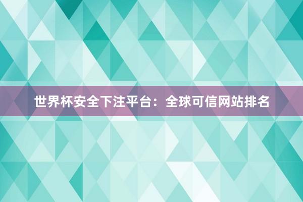 世界杯安全下注平台：全球可信网站排名