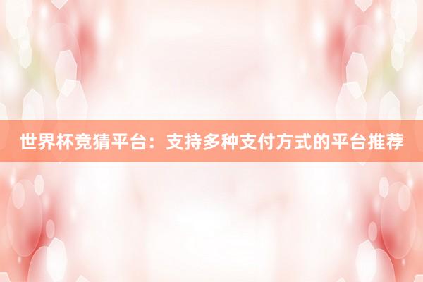 世界杯竞猜平台：支持多种支付方式的平台推荐