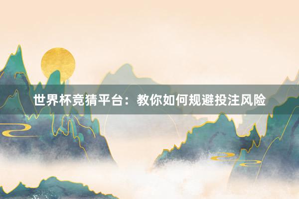 世界杯竞猜平台：教你如何规避投注风险