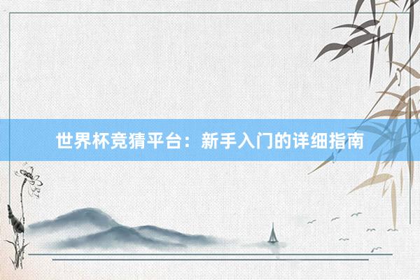 世界杯竞猜平台：新手入门的详细指南