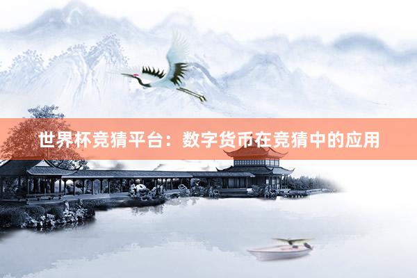 世界杯竞猜平台：数字货币在竞猜中的应用