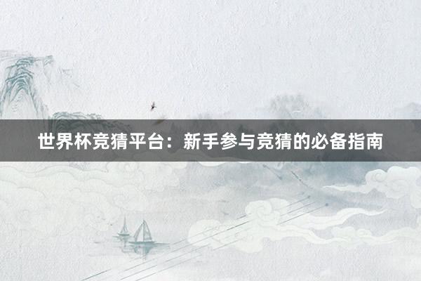 世界杯竞猜平台：新手参与竞猜的必备指南