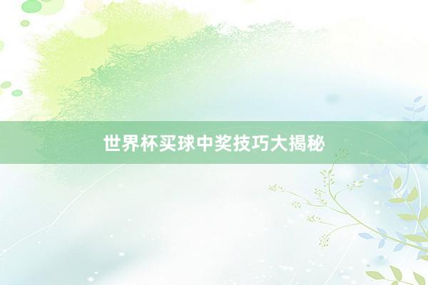 世界杯买球中奖技巧大揭秘