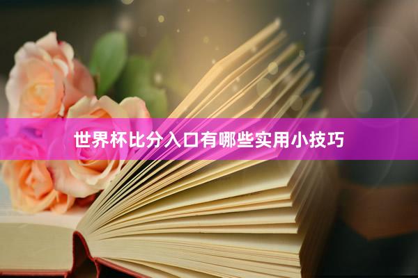 世界杯比分入口有哪些实用小技巧
