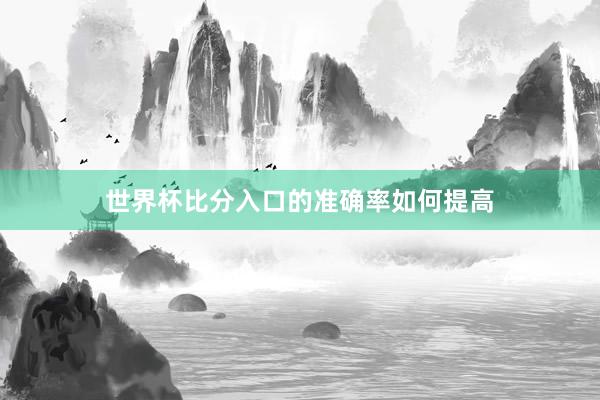 世界杯比分入口的准确率如何提高