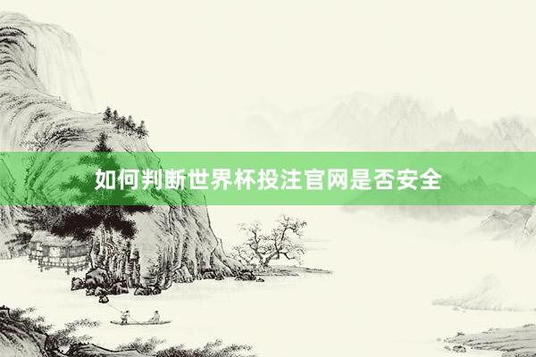 如何判断世界杯投注官网是否安全