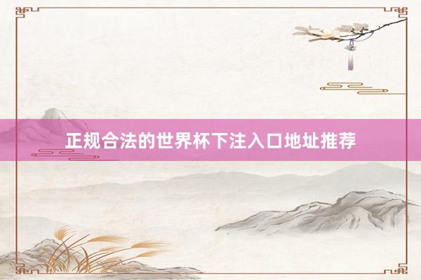 正规合法的世界杯下注入口地址推荐