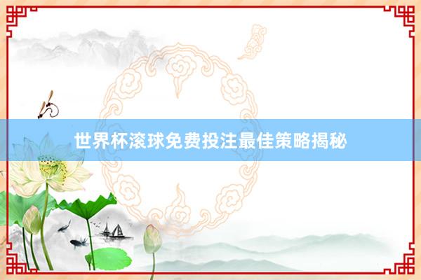 世界杯滚球免费投注最佳策略揭秘